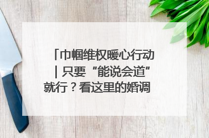 巾帼维权暖心行动｜只要“能说会道”就行？看这里的婚调员如何各显神通→