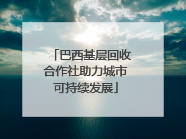 巴西基层回收合作社助力城市可持续发展