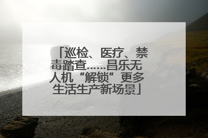 巡检、医疗、禁毒踏查……昌乐无人机“解锁”更多生活生产新场景