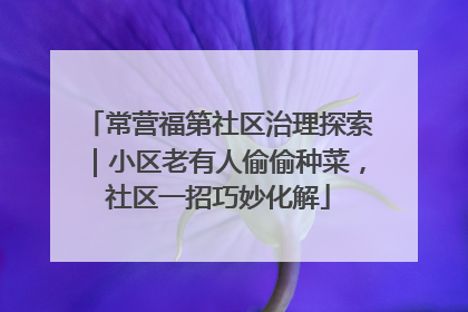 常营福第社区治理探索｜小区老有人偷偷种菜，社区一招巧妙化解