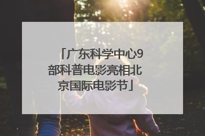 广东科学中心9部科普电影亮相北京国际电影节