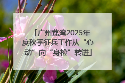 广州荔湾2025年度秋季征兵工作从“心动”向“身检”转进