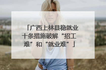 广西上林县稳就业十条措施破解“招工难”和“就业难”