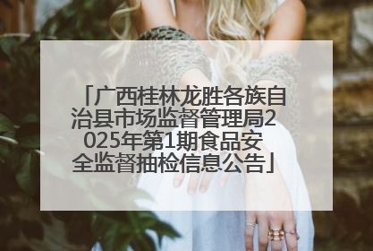 广西桂林龙胜各族自治县市场监督管理局2025年第1期食品安全监督抽检信息公告