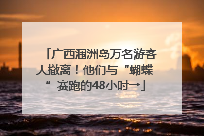 广西涠洲岛万名游客大撤离！他们与“蝴蝶”赛跑的48小时→