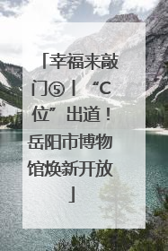 幸福来敲门⑤丨“C位”出道！岳阳市博物馆焕新开放