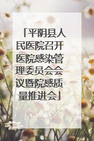 平阴县人民医院召开医院感染管理委员会会议暨院感质量推进会