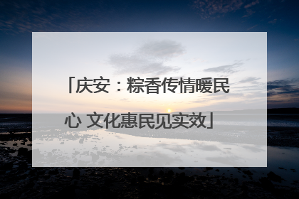 庆安：粽香传情暖民心 文化惠民见实效