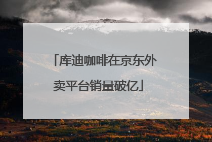 库迪咖啡在京东外卖平台销量破亿