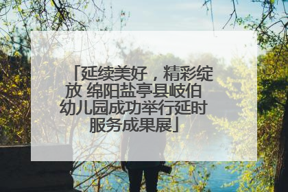 延续美好，精彩绽放 绵阳盐亭县岐伯幼儿园成功举行延时服务成果展