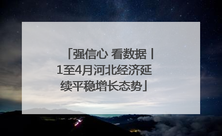 强信心 看数据丨1至4月河北经济延续平稳增长态势