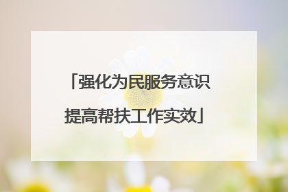 强化为民服务意识 提高帮扶工作实效