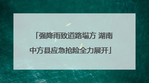 强降雨致道路塌方 湖南中方县应急抢险全力展开