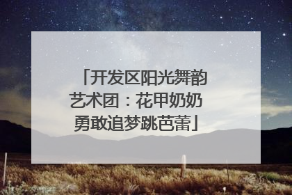 开发区阳光舞韵艺术团：花甲奶奶勇敢追梦跳芭蕾