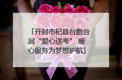 开封市杞县台胞台属“爱心送考” 暖心服务为梦想护航