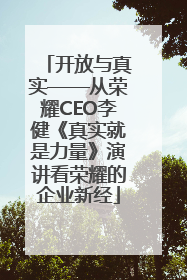开放与真实——从荣耀CEO李健《真实就是力量》演讲看荣耀的企业新经