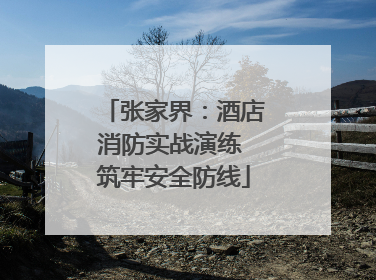 张家界：酒店消防实战演练 筑牢安全防线