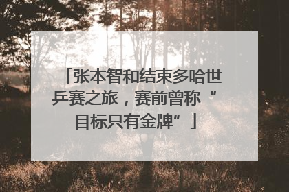 张本智和结束多哈世乒赛之旅，赛前曾称“目标只有金牌”
