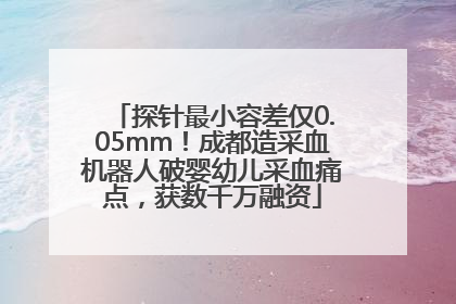 探针最小容差仅0.05mm！成都造采血机器人破婴幼儿采血痛点，获数千万融资