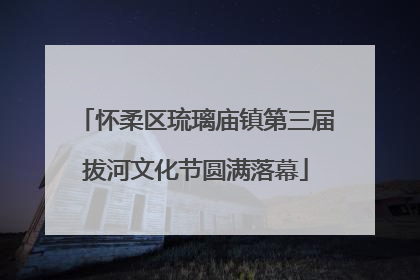 怀柔区琉璃庙镇第三届拔河文化节圆满落幕