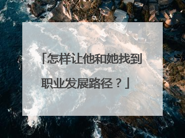 怎样让他和她找到职业发展路径？