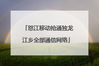 怒江移动抢通独龙江乡全部通信网络