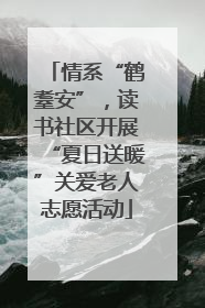 情系“鹤耋安”，读书社区开展“夏日送暖”关爱老人志愿活动