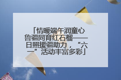 情暖端午润童心 鲁疆同育红石榴——日照援疆助力，“六一”活动丰富多彩