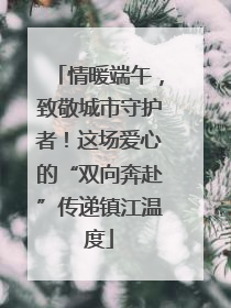 情暖端午，致敬城市守护者！这场爱心的“双向奔赴”传递镇江温度