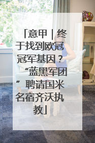 意甲｜终于找到欧冠冠军基因？“蓝黑军团”聘请国米名宿齐沃执教