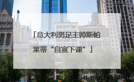 意大利男足主帅斯帕莱蒂“自宣下课”