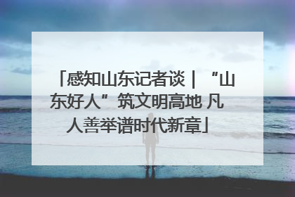 感知山东记者谈｜“山东好人”筑文明高地 凡人善举谱时代新章