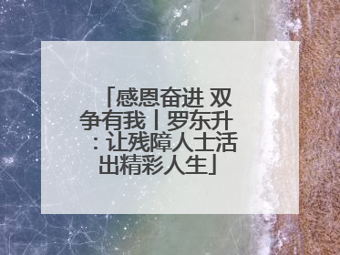 感恩奋进 双争有我丨罗东升：让残障人士活出精彩人生