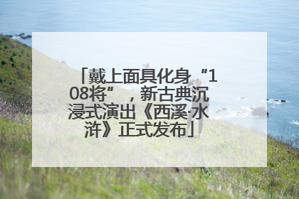 戴上面具化身“108将”，新古典沉浸式演出《西溪·水浒》正式发布
