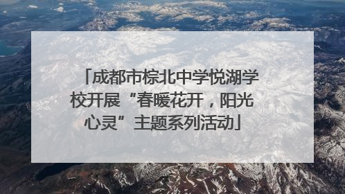 成都市棕北中学悦湖学校开展“春暖花开，阳光心灵”主题系列活动