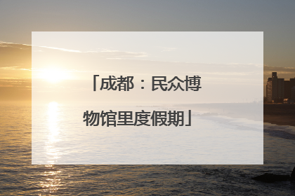 成都：民众博物馆里度假期
