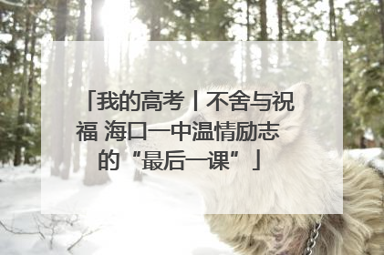 我的高考丨不舍与祝福 海口一中温情励志的“最后一课”