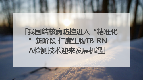 我国结核病防控进入“精准化”新阶段 仁度生物TB-RNA检测技术迎来发展机遇