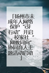 扬州市未成年人网络保护“i芽行动”开启，校家社“网教同向”协同育人主题活动启动