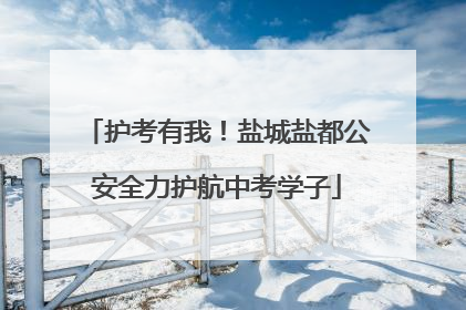 护考有我！盐城盐都公安全力护航中考学子