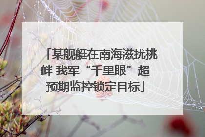 某舰艇在南海滋扰挑衅 我军“千里眼”超预期监控锁定目标