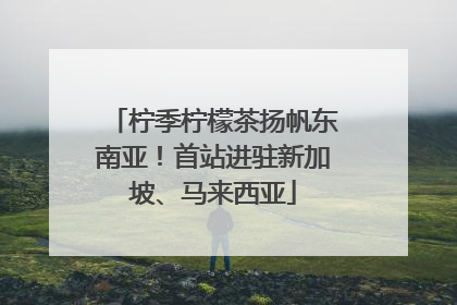 柠季柠檬茶扬帆东南亚！首站进驻新加坡、马来西亚