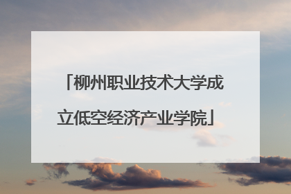 柳州职业技术大学成立低空经济产业学院