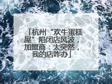 杭州“欢牛蛋糕屋”陷闭店风波，加盟商：太突然，我的店咋办