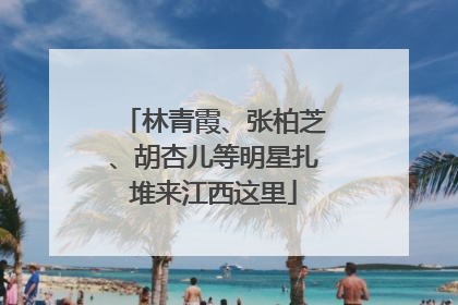 林青霞、张柏芝、胡杏儿等明星扎堆来江西这里