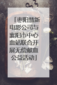 枣阳慧新电影公司与襄阳市中心血站联合开展无偿献血公益活动