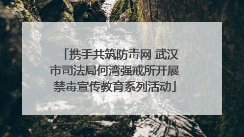 携手共筑防毒网 武汉市司法局何湾强戒所开展禁毒宣传教育系列活动