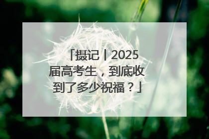 摄记丨2025届高考生，到底收到了多少祝福？
