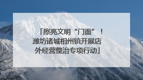 擦亮文明“门面”！潍坊诸城相州镇开展店外经营整治专项行动