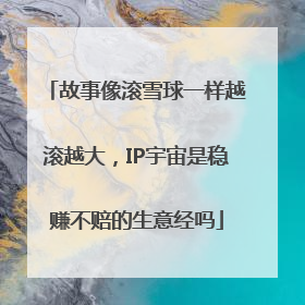 故事像滚雪球一样越滚越大，IP宇宙是稳赚不赔的生意经吗